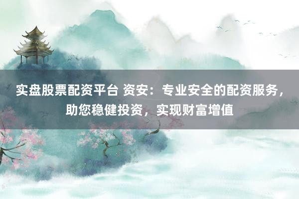 实盘股票配资平台 资安：专业安全的配资服务，助您稳健投资，实现财富增值