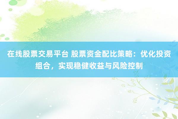 在线股票交易平台 股票资金配比策略:优化投资组合,实现稳健收益与风险控制