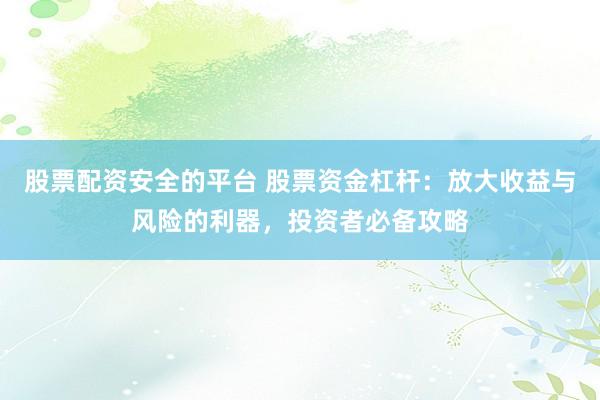 股票配资安全的平台 股票资金杠杆：放大收益与风险的利器，投资者必备攻略