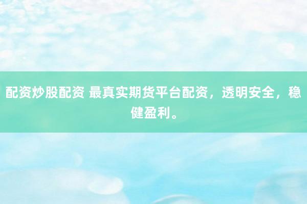 配资炒股配资 最真实期货平台配资，透明安全，稳健盈利。