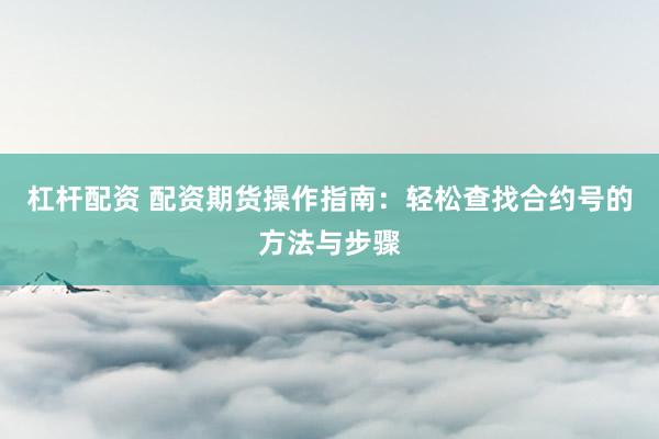 杠杆配资 配资期货操作指南：轻松查找合约号的方法与步骤