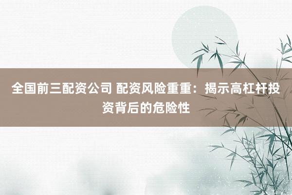 全国前三配资公司 配资风险重重：揭示高杠杆投资背后的危险性