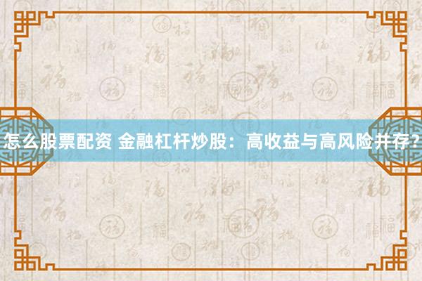 怎么股票配资 金融杠杆炒股：高收益与高风险并存？