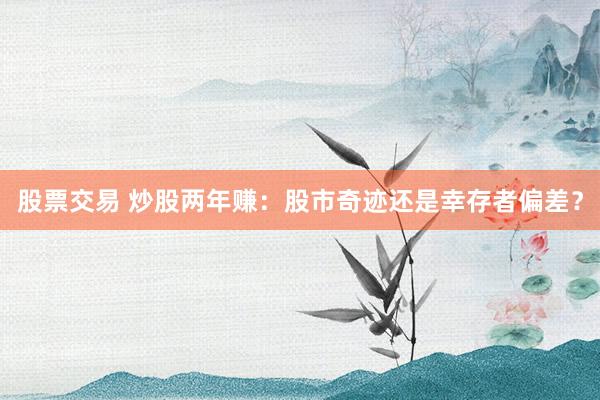股票交易 炒股两年赚：股市奇迹还是幸存者偏差？